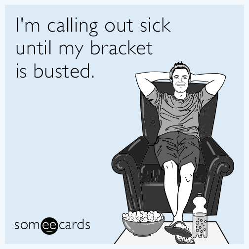 I'm calling out sick until my bracket is busted.