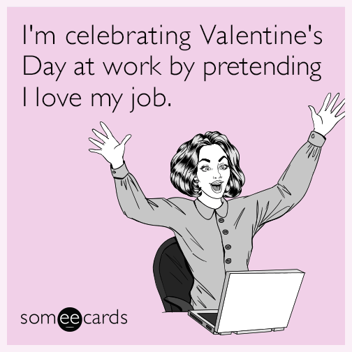 I'm celebrating Valentine's Day at work by pretending I love my job ...