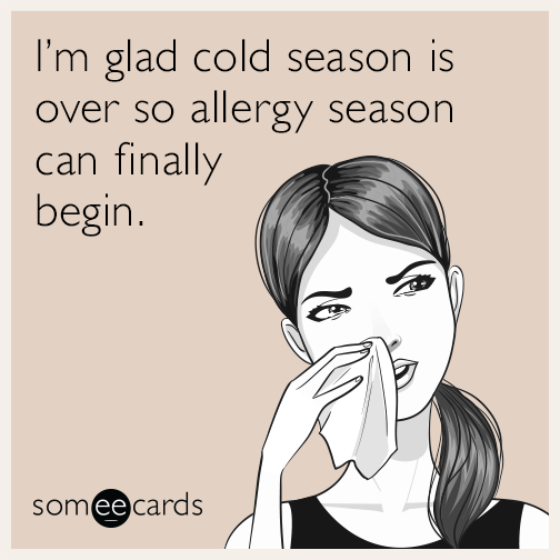 I'm glad cold season is over so allergy season can finally begin.