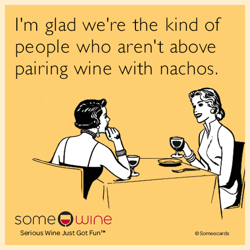 I'm glad we're the kind of people who aren't above pairing wine with nachos.
