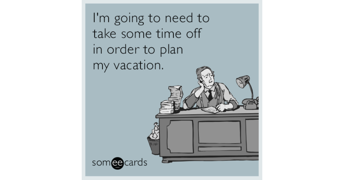 I'm going to need to take some time off in order to plan ...