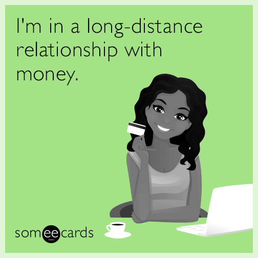 I'm in a long-distance relationship with money.