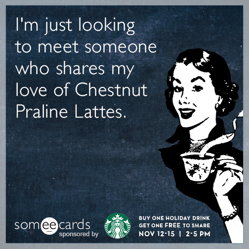 I'm just looking to meet someone who shares my love of chestnut praline lattes