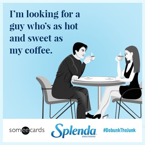 I'm looking for a guy who's as hot and sweet as my coffee.