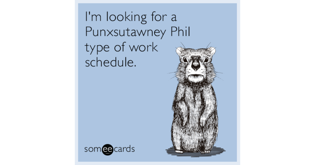 I'm looking for a Punxsutawney Phil type of work schedule. Groundhog