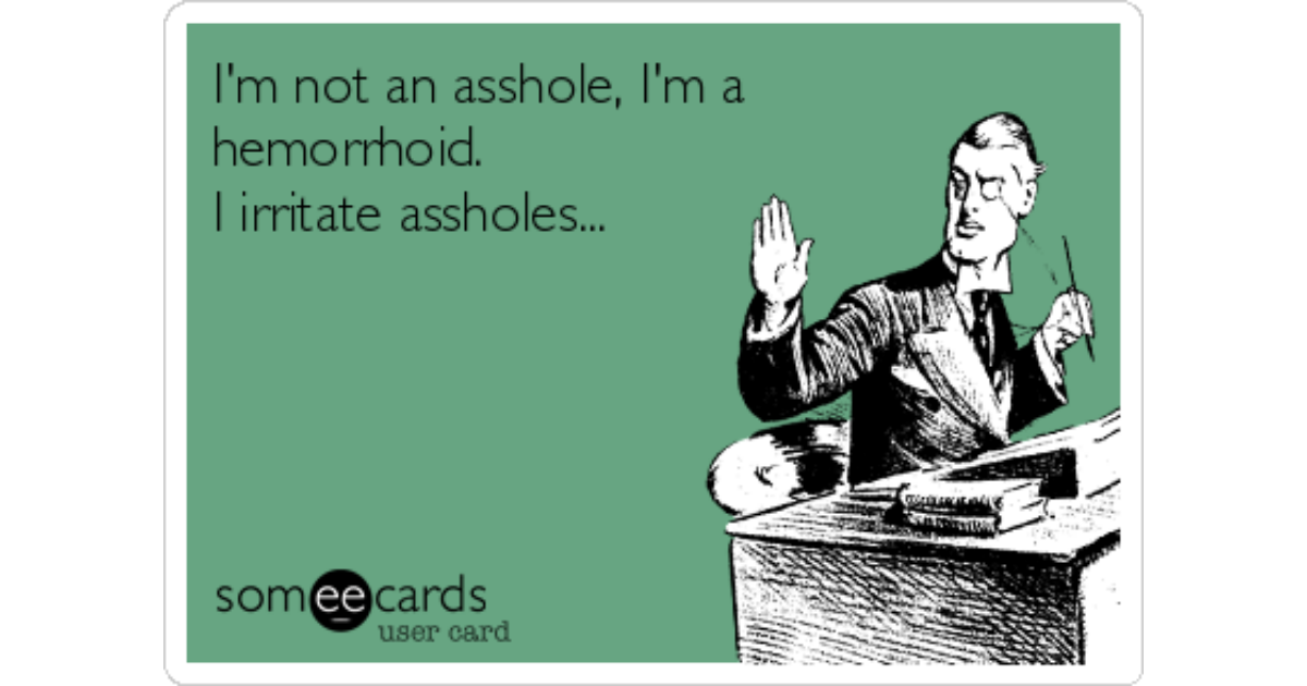 Free and Funny Fathers Day Ecard: Im not an asshole, Im a hemorrhoid. I irritate assholes... Create and send your own custom Fathers Day ecard.