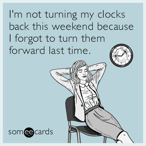 I'm not turning my clocks back this weekend because I forgot to turn them forward last time