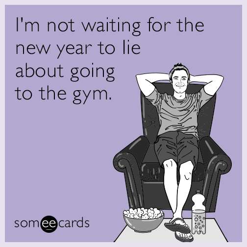I'm not waiting for the New Year to lie about going to the gym.