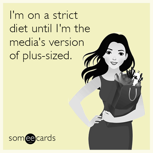 I'm on a strict diet until I'm the media's version of plus-sized.