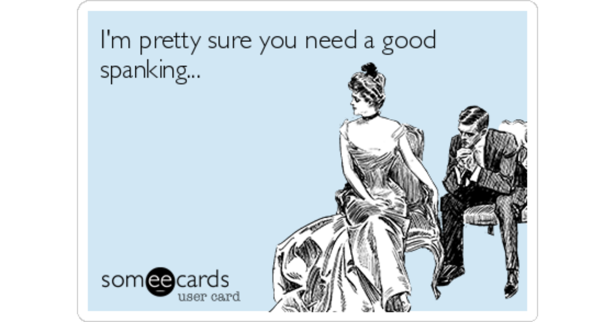 I M Pretty Sure You Need A Good Spanking Flirting Ecard