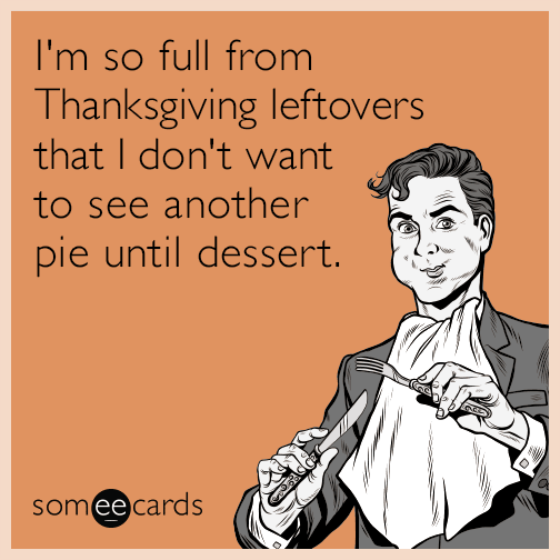 I'm so full from Thanksgiving leftovers that I don't want to see another pie until dessert