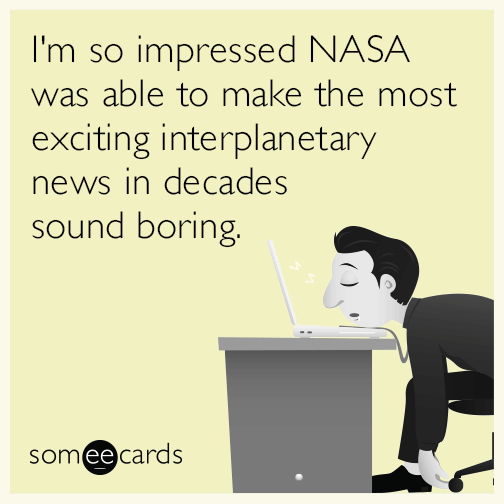 I'm so impressed NASA was able to make the most exciting interplanetary news in decades sound boring.