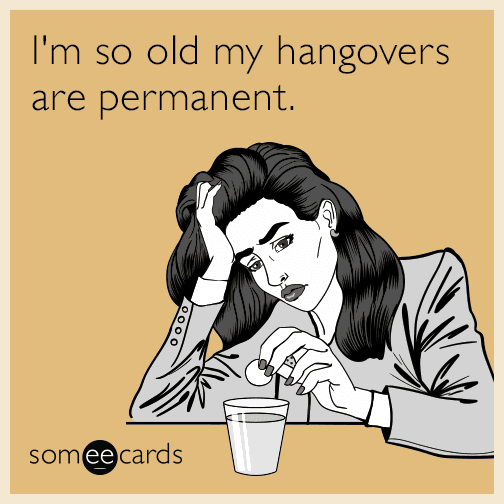 I'm so old my hangovers are permanent.