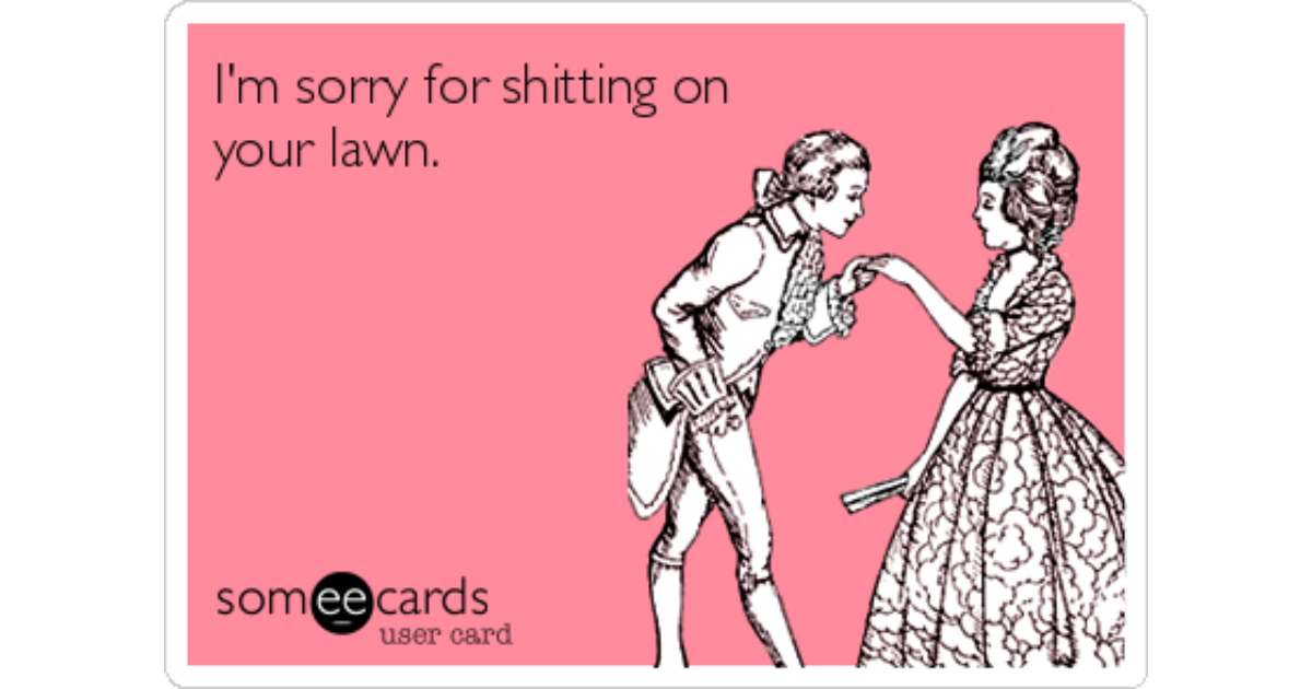 I'm sorry for shitting on your lawn. 