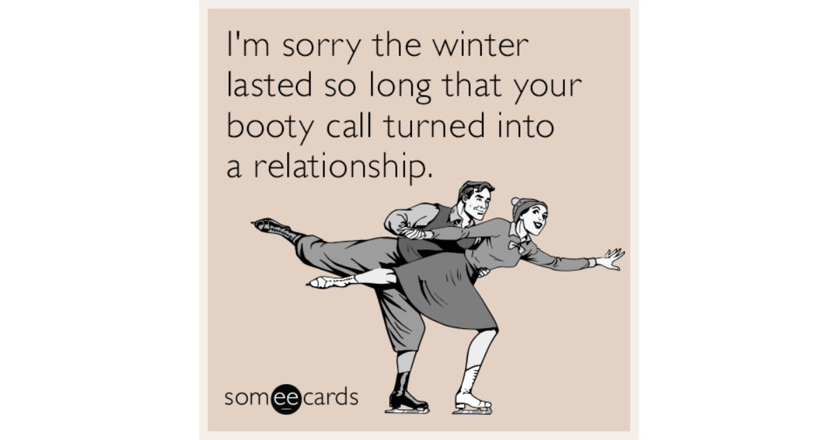 Im Sorry The Winter Lasted So Long That Your Booty Call Turned Into A Relationship Seasonal 6318