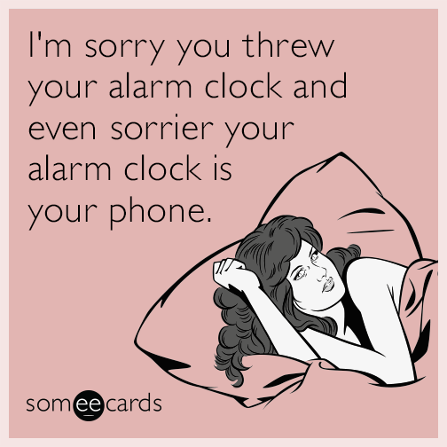 I'm sorry you threw your alarm clock and even sorrier your alarm clock is your phone.