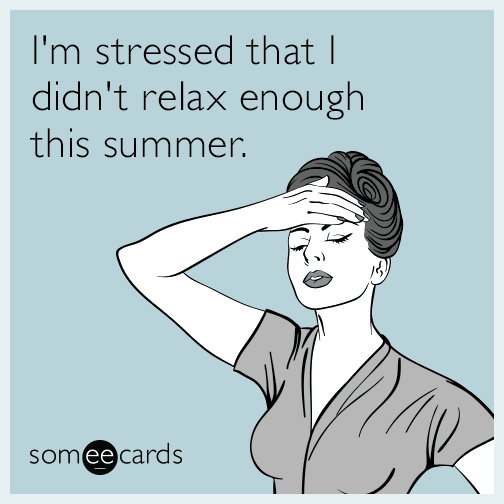 I'm stressed that I didn't relax enough this summer.