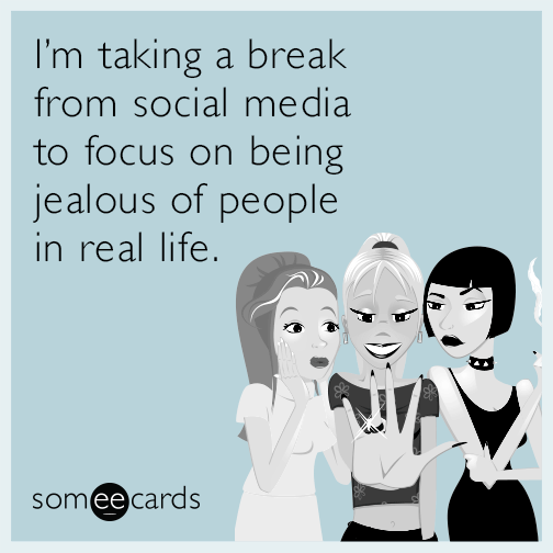 I’m taking a break from social media to focus on being jealous of people in real life.
