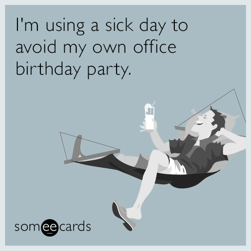 I'm using a sick day to avoid my own office birthday party.