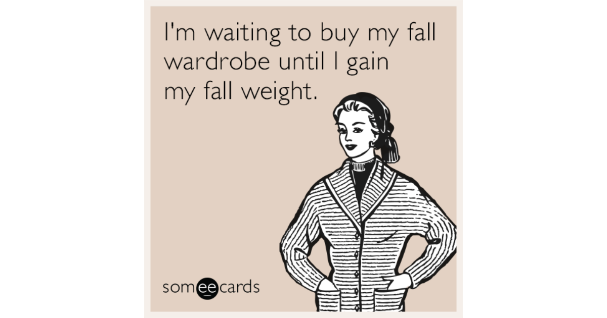Im Waiting To Buy My Fall Wardrobe Until I Gain My Fall Weight Seasonal Ecard 2581