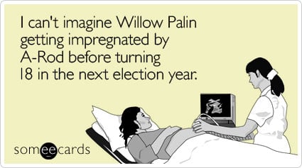 I can't imagine Willow Palin getting impregnated by A-Rod before turning 18 in the next election year