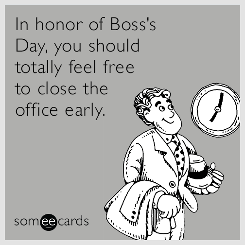 In honor of Boss's Day, you should totally feel free to close the office early.