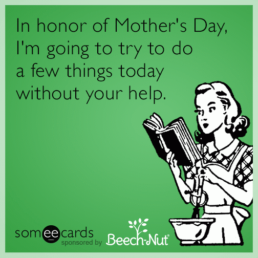In honor of Mother's Day, I'm going to try to do a few things today without your help.