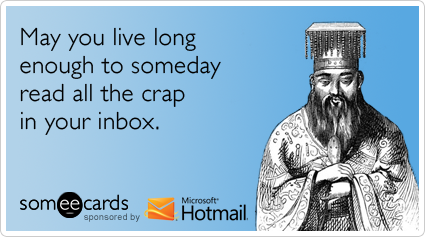 May you live long enough to someday read all the crap in your inbox