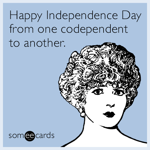 Happy Independence Day from one codependent to another.