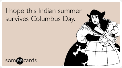 I hope this Indian summer survives Columbus Day.