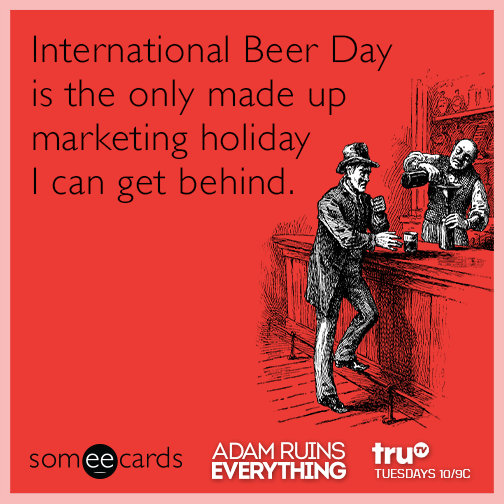 International Beer Day is the only made up marketing holiday I can get behind