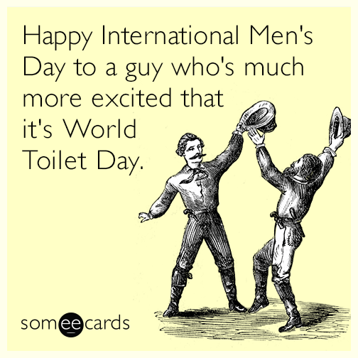 Happy International Men's Day to a guy who's much more excited that it's World Toilet Day.