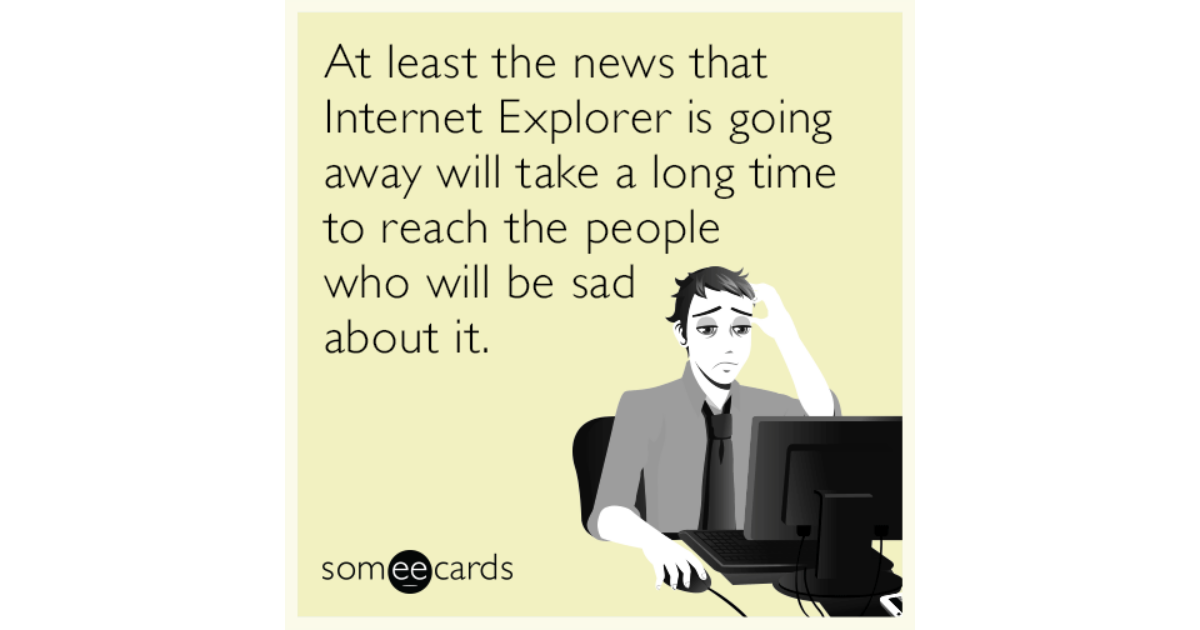 At least the news that Internet Explorer is going away will take a long ...