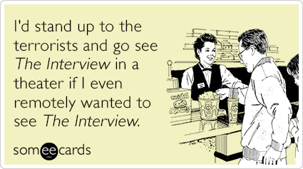 I'd stand up to the terrorists and go see The Interview in a theater if I even remotely wanted to see The Interview.
