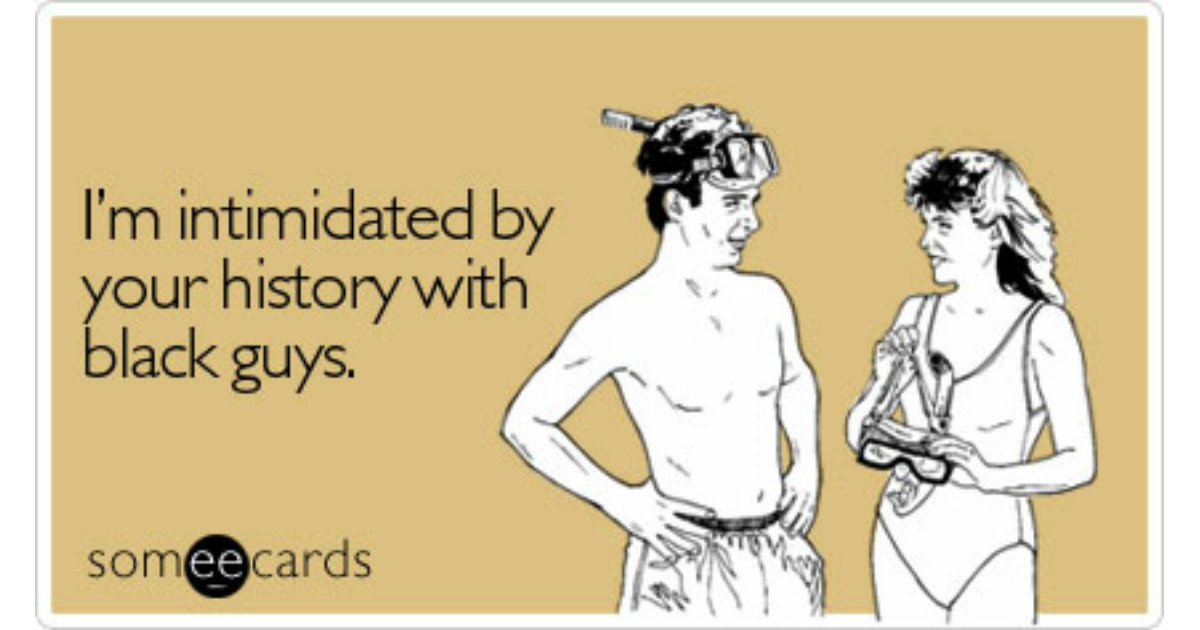 Flirting Ecard: I'm intimidated by your history with black guys Cr...