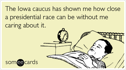 The Iowa caucus has shown me how close a presidential race can be without me caring about it