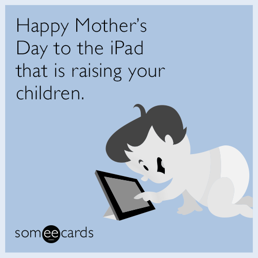 Happy Mother’s Day to the iPad that is raising your children.