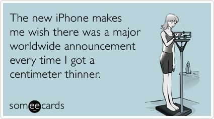 The new iPhone makes wish there was a major worldwide announcement every time I got a centimeter thinner.