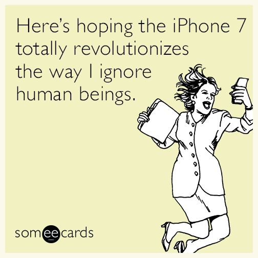 Here's hoping the iPhone 7 totally revolutionizes the way I ignore human beings.