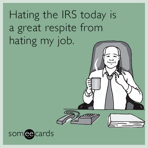 Hating the IRS today is a great respite from hating my job.