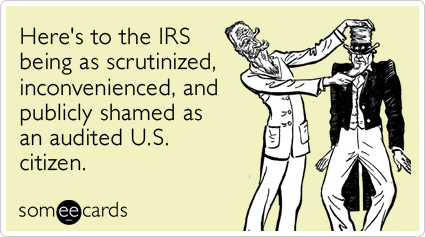 Here's to the IRS being as scrutinized, inconvenienced, and publicly shamed as an audited U.S. citizen.