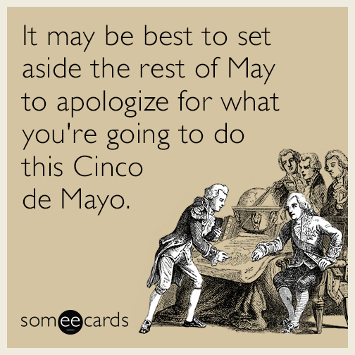 It may be best to set aside the rest of May to apologize for what you're going to do this Cinco de Mayo