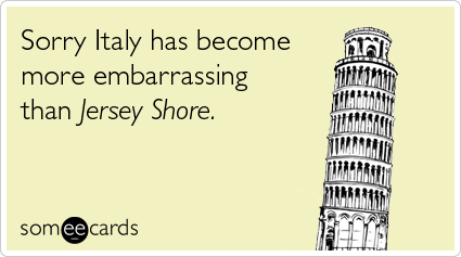 Sorry Italy has become more embarrassing than Jersey Shore