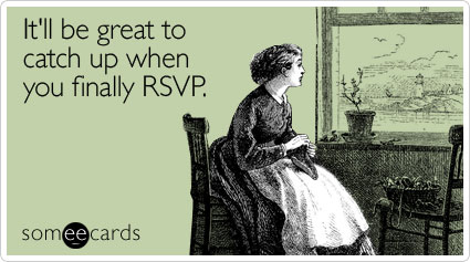It'll be great to catch up when you finally RSVP