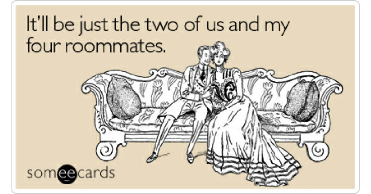 Weekend Ecard: It'll be just the two of us and my four roommates C...