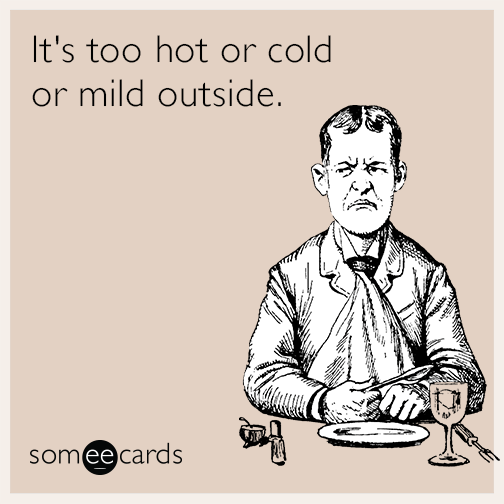 It's too hot or cold or mild outside
