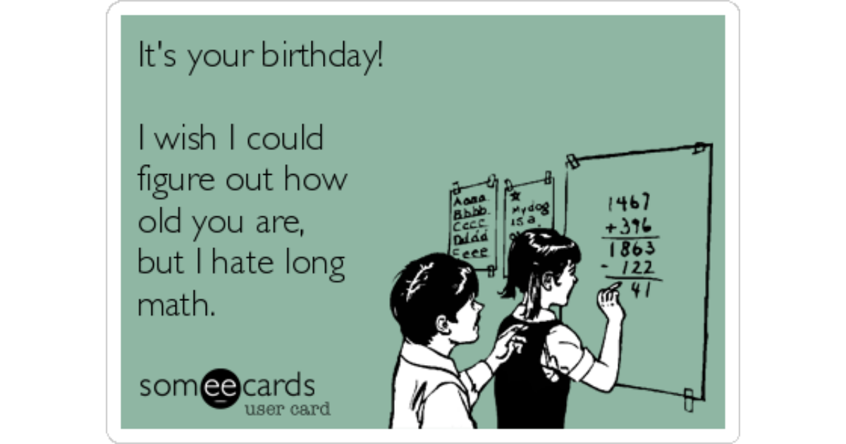 https://cdn.someecards.com/someecards/filestorage/its-your-birthday-i-wish-i-could-figure-out-how-old-you-are-but-i-hate-long-math-c62f8-share-image-1496417991.png