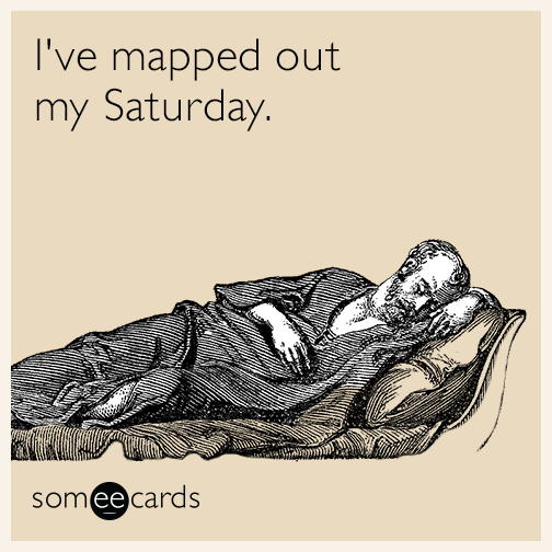 I've mapped out my Saturday