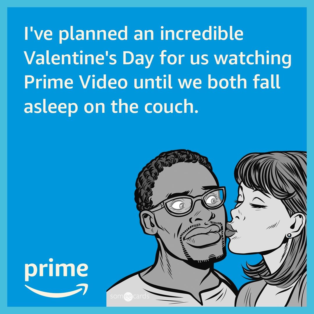 I've planned an incredible Valentine's Day for us watching Prime Video until we both fall asleep on the couch
