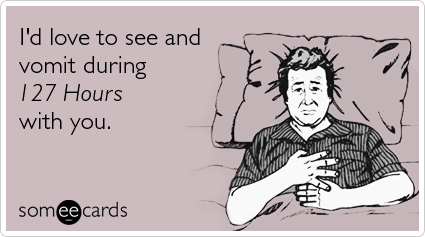 I'd love to see and vomit during 127 Hours with you